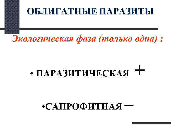  ОБЛИГАТНЫЕ ПАРАЗИТЫ Экологическая фаза (только одна) : • ПАРАЗИТИЧЕСКАЯ + • САПРОФИТНАЯ –