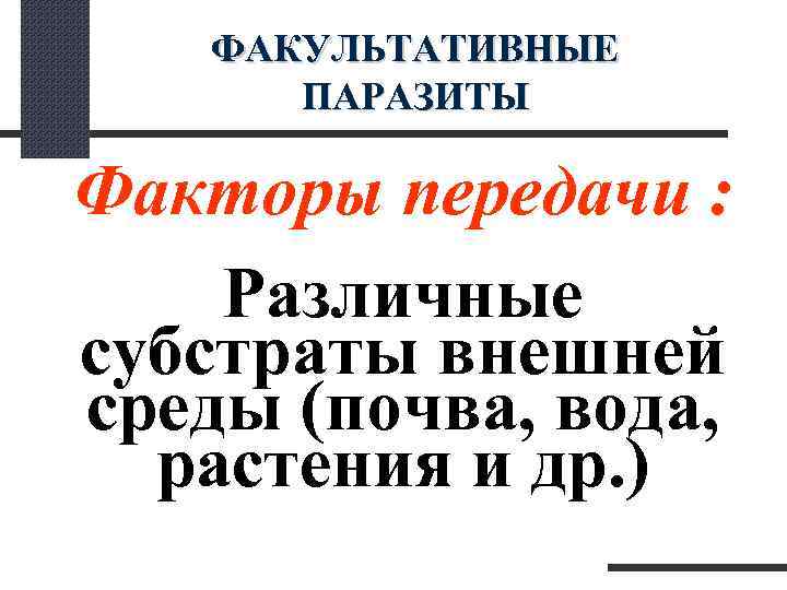  ФАКУЛЬТАТИВНЫЕ ПАРАЗИТЫ Факторы передачи : Различные субстраты внешней среды (почва, вода, растения и