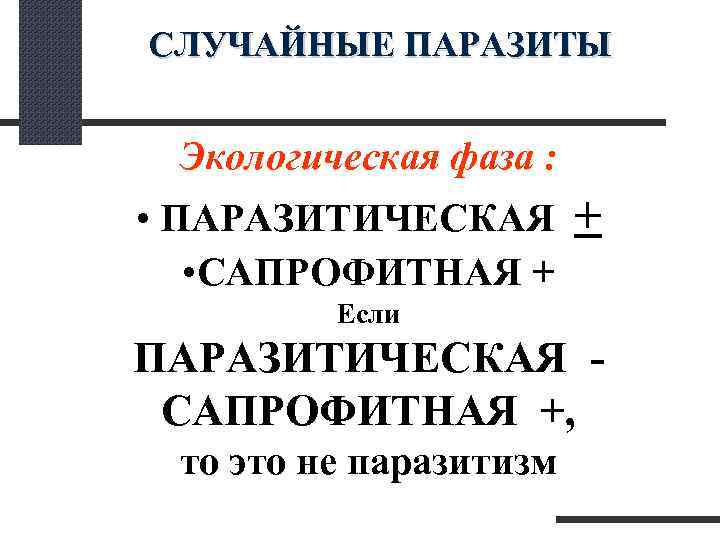 СЛУЧАЙНЫЕ ПАРАЗИТЫ Экологическая фаза : • ПАРАЗИТИЧЕСКАЯ + • САПРОФИТНАЯ + Если ПАРАЗИТИЧЕСКАЯ -