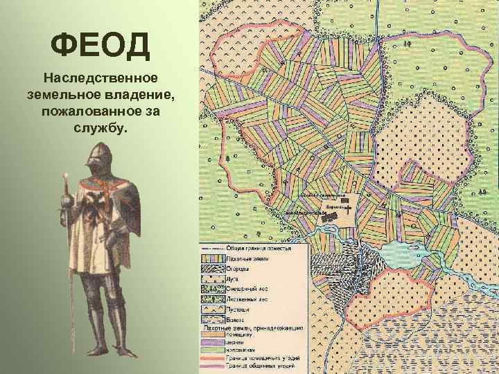   ФЕОД  Наследственное земельное владение, пожалованное за  службу. 