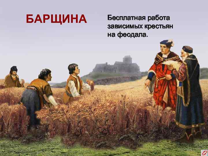 БАРЩИНА  Бесплатная работа  зависимых крестьян  на феодала. 