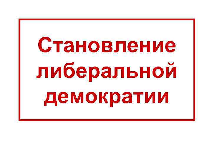 Становление либеральной демократии 
