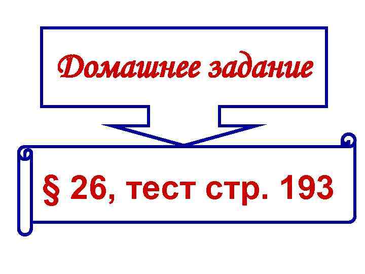 Домашнее задание § 26, тест стр. 193 Домашнее задание § 26, тест стр. 193