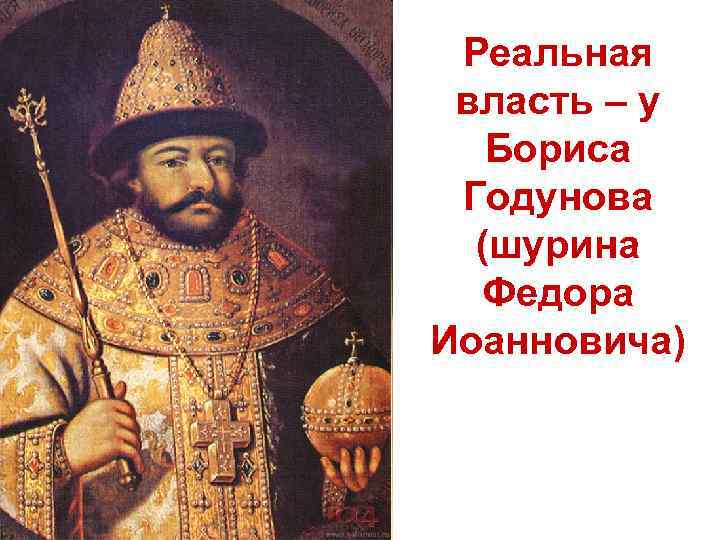 Реальная власть – у Бориса Годунова (шурина Федора Иоанновича) Реальная власть – у Бориса Годунова (шурина Федора Иоанновича)