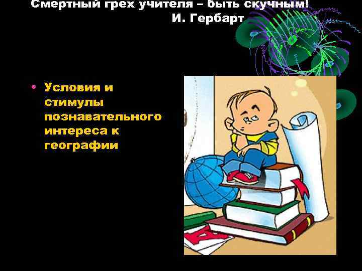 Смертный грех учителя – быть скучным! И. Гербарт • Условия и стимулы познавательного интереса