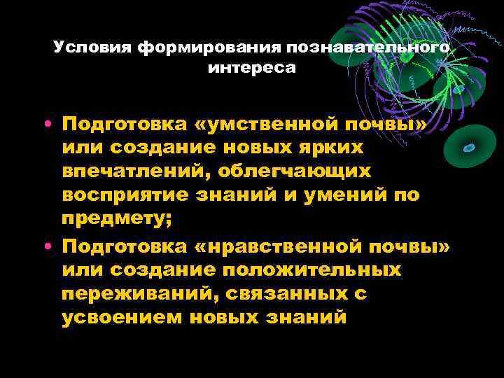 Условия формирования познавательного интереса • Подготовка «умственной почвы» или создание новых ярких впечатлений, облегчающих