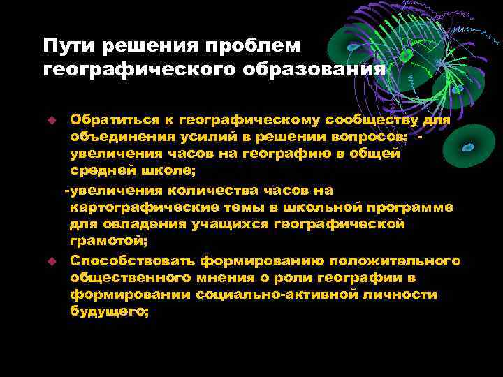 Пути решения проблем географического образования Обратиться к географическому сообществу для объединения усилий в решении