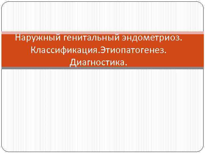 Наружный генитальный эндометриоз. Классификация. Этиопатогенез.   Диагностика. 