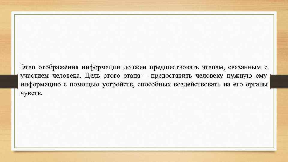 Этап отображения информации должен предшествовать этапам, связанным с участием человека. Цель этого этапа –