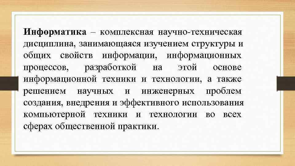 Информатика – комплексная научно-техническая дисциплина, занимающаяся изучением структуры и общих свойств информации, информационных процессов,