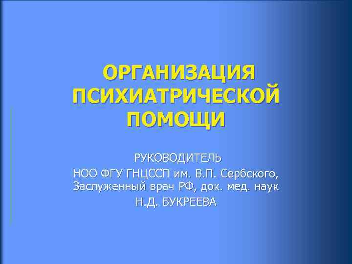  ОРГАНИЗАЦИЯ ПСИХИАТРИЧЕСКОЙ ПОМОЩИ РУКОВОДИТЕЛЬ НОО ФГУ ГНЦССП им. В. П. Сербского, Заслуженный врач