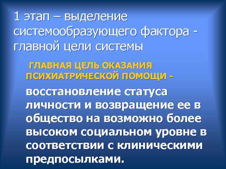 1 этап – выделение системообразующего фактора - главной цели системы ГЛАВНАЯ ЦЕЛЬ ОКАЗАНИЯ ПСИХИАТРИЧЕСКОЙ