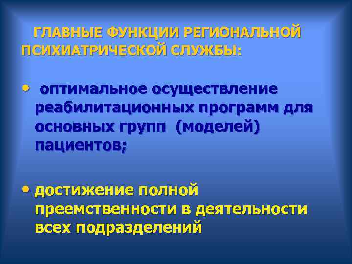  ГЛАВНЫЕ ФУНКЦИИ РЕГИОНАЛЬНОЙ ПСИХИАТРИЧЕСКОЙ СЛУЖБЫ: • оптимальное осуществление реабилитационных программ для основных групп