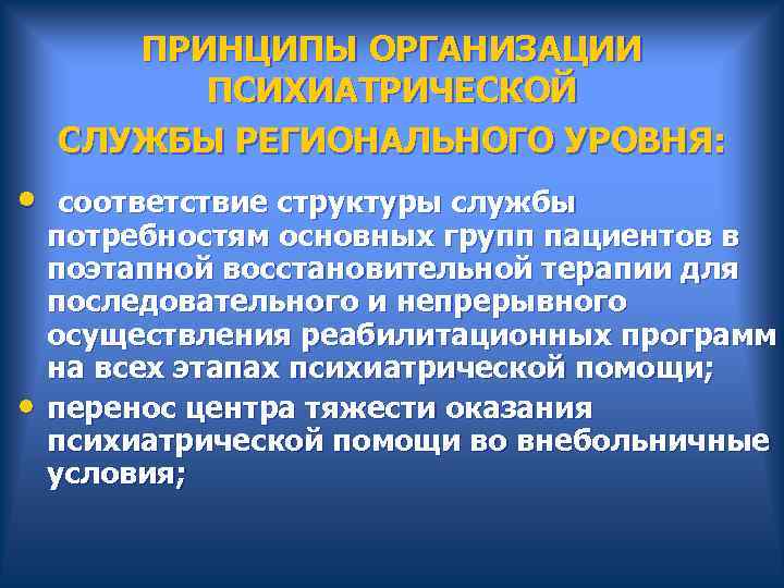  ПРИНЦИПЫ ОРГАНИЗАЦИИ ПСИХИАТРИЧЕСКОЙ СЛУЖБЫ РЕГИОНАЛЬНОГО УРОВНЯ: • соответствие структуры службы потребностям основных групп