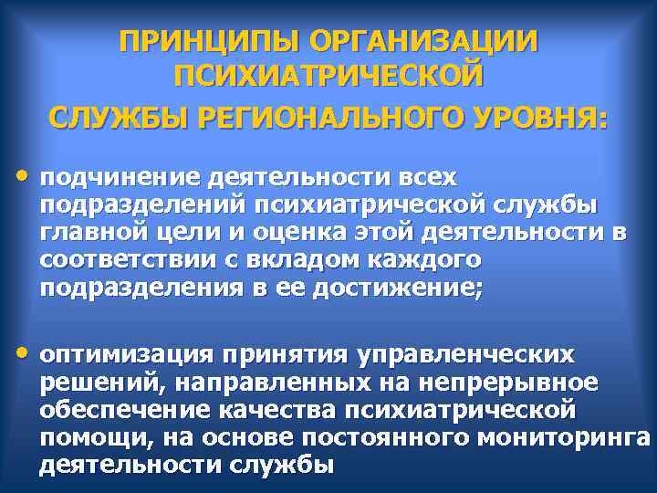  ПРИНЦИПЫ ОРГАНИЗАЦИИ ПСИХИАТРИЧЕСКОЙ СЛУЖБЫ РЕГИОНАЛЬНОГО УРОВНЯ: • подчинение деятельности всех подразделений психиатрической службы