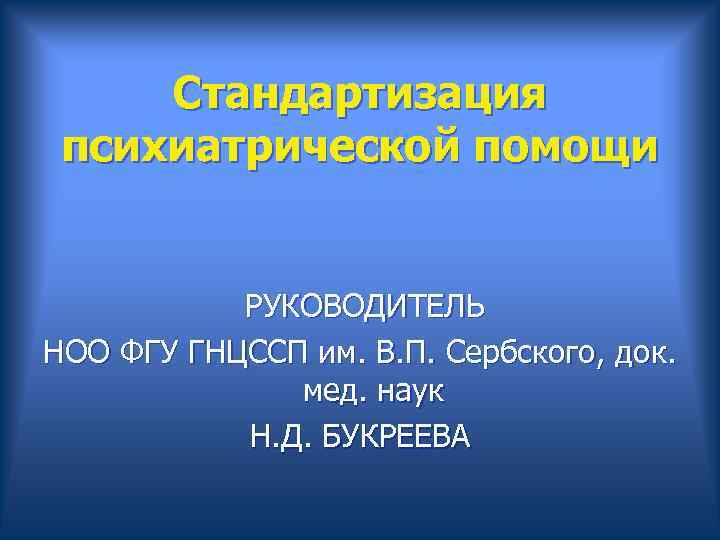  Стандартизация психиатрической помощи РУКОВОДИТЕЛЬ НОО ФГУ ГНЦССП им. В. П. Сербского, док. мед.