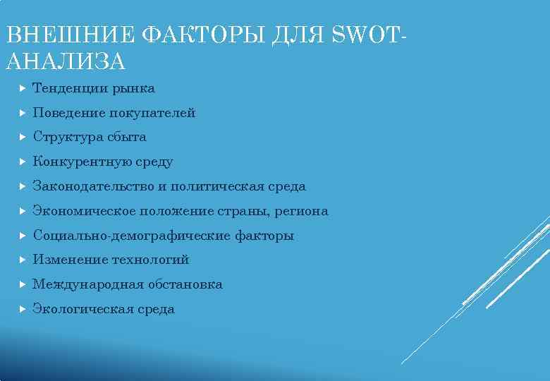 ВНЕШНИЕ ФАКТОРЫ ДЛЯ SWOT- АНАЛИЗА Тенденции рынка Поведение покупателей Структура сбыта Конкурентную среду Законодательство