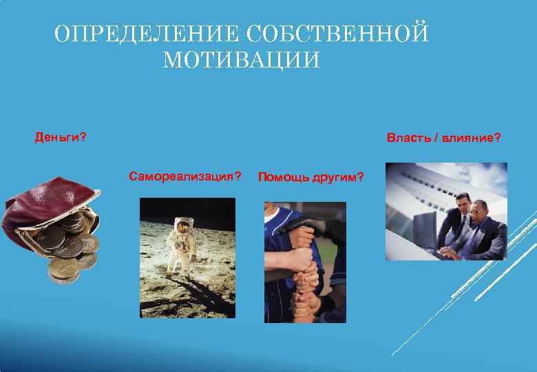  ОПРЕДЕЛЕНИЕ СОБСТВЕННОЙ   МОТИВАЦИИ  Деньги?    Власть / влияние?