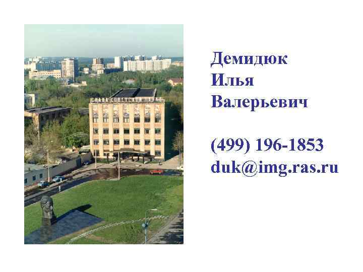 Демидюк Илья Валерьевич (499) 196 -1853 duk@img. ras. ru 