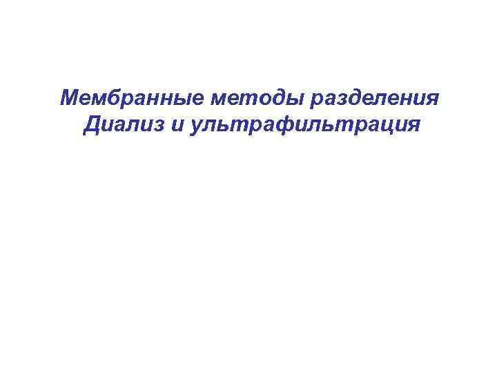 Мембранные методы разделения Диализ и ультрафильтрация 