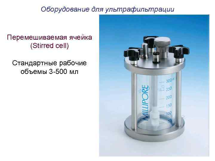  Оборудование для ультрафильтрации Перемешиваемая ячейка (Stirred cell) Стандартные рабочие объемы 3 -500 мл