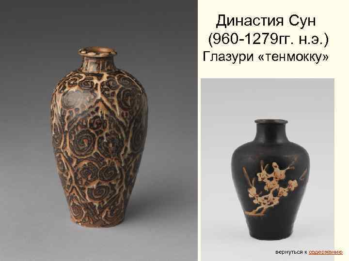  Династия Сун (960 -1279 гг. н. э. ) Глазури «тенмокку» вернуться к содержанию