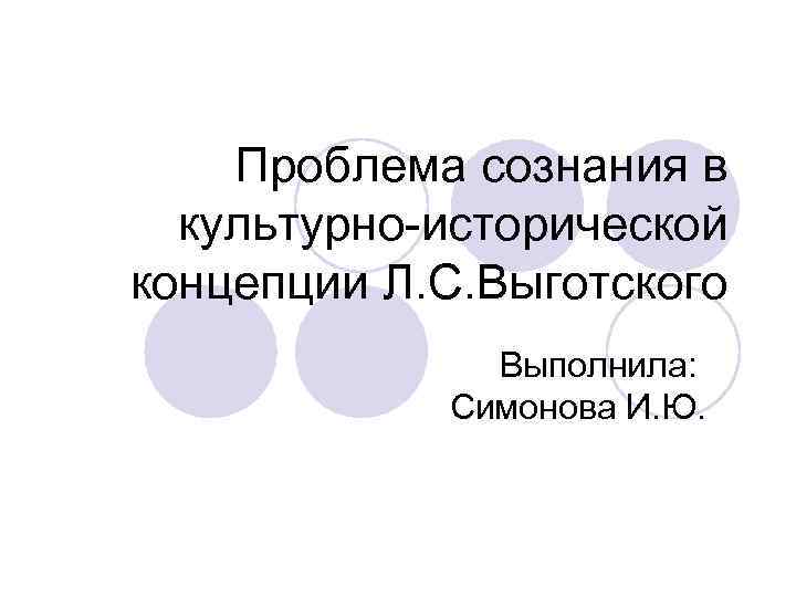   Проблема сознания в  культурно-исторической концепции Л. С. Выготского   Выполнила: