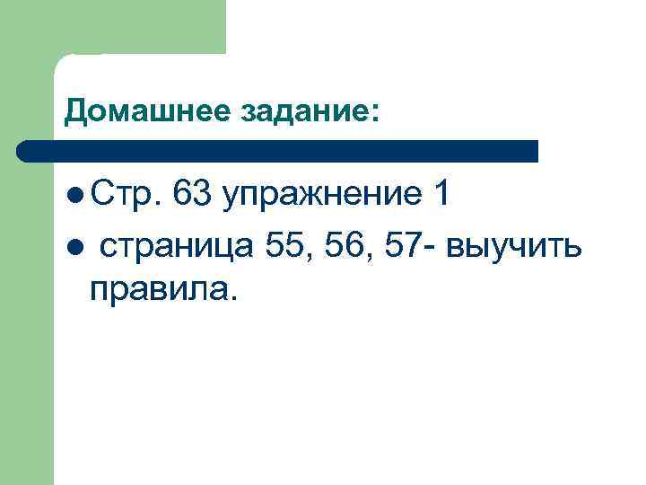 Домашнее задание:  l Стр. 63 упражнение 1 l страница 55, 56, 57 -