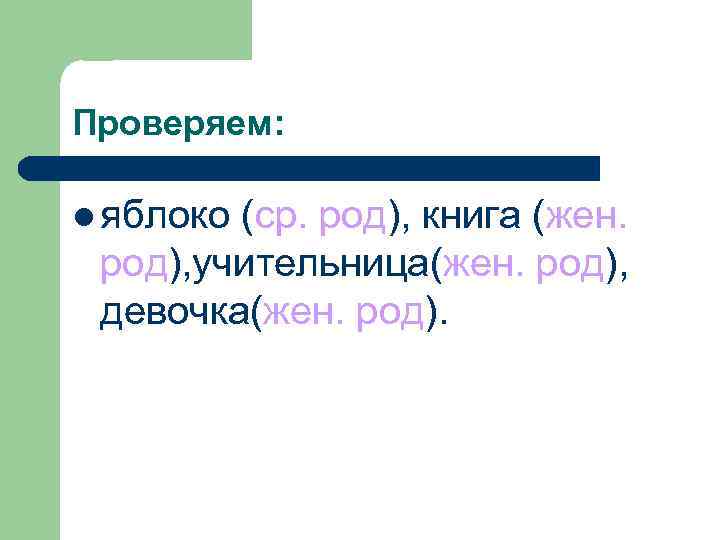 Проверяем:  l яблоко(ср. род), книга (жен.  род), учительница(жен. род),  девочка(жен. род).
