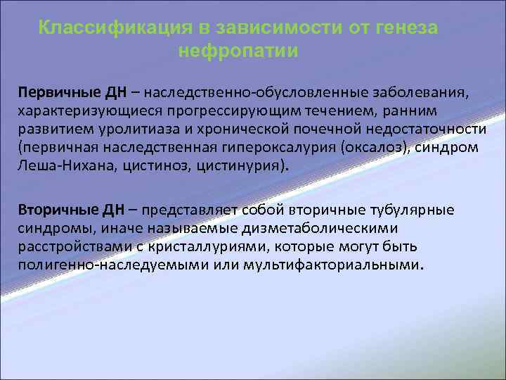  Классификация в зависимости от генеза нефропатии Первичные ДН – наследственно-обусловленные заболевания, характеризующиеся прогрессирующим