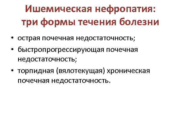   Ишемическая нефропатия: три формы течения болезни • острая почечная недостаточность;  •