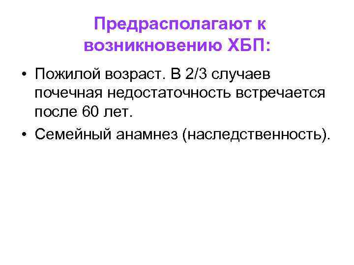  Предрасполагают к возникновению ХБП: • Пожилой возраст. В 2/3 случаев почечная недостаточность встречается