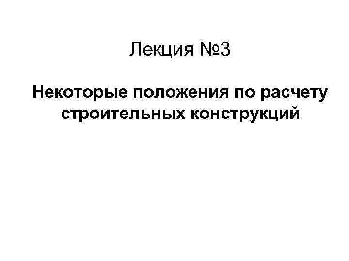 Лекция № 3 Некоторые положения по расчету строительных конструкций Лекция № 3 Некоторые положения по расчету строительных конструкций