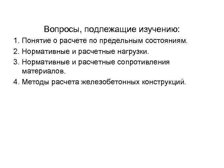 Вопросы, подлежащие изучению: 1. Понятие о расчете по предельным состояниям. 2. Нормативные Вопросы, подлежащие изучению: 1. Понятие о расчете по предельным состояниям. 2. Нормативные