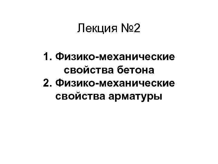  Лекция № 2 1. Физико-механические свойства бетона 2. Физико-механические свойства арматуры 