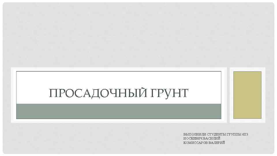 ПРОСАДОЧНЫЙ ГРУНТ    ВЫПОЛНИЛИ СТУДЕНТЫ ГРУППЫ 6 П 3   ИОСКЕВИЧ