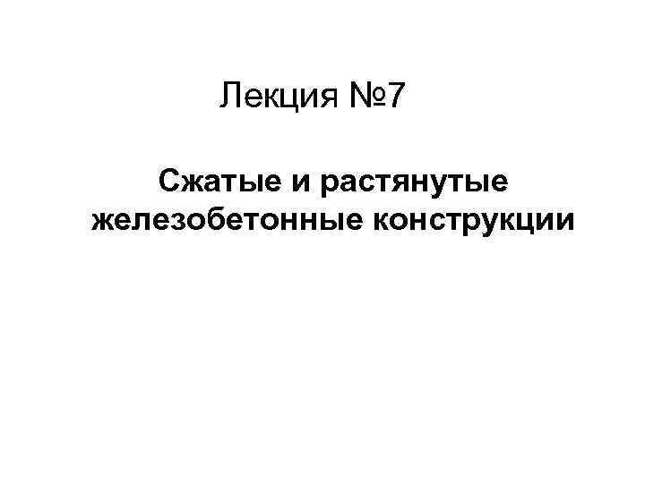  Лекция № 7 Сжатые и растянутые железобетонные конструкции 