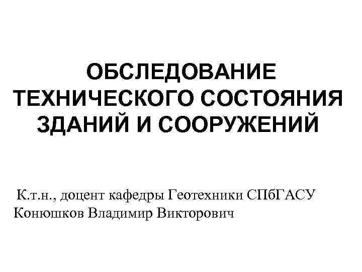  ОБСЛЕДОВАНИЕ ТЕХНИЧЕСКОГО СОСТОЯНИЯ ЗДАНИЙ И СООРУЖЕНИЙ К. т. н. , доцент кафедры Геотехники