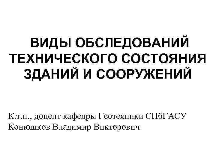  ВИДЫ ОБСЛЕДОВАНИЙ ТЕХНИЧЕСКОГО СОСТОЯНИЯ ЗДАНИЙ И СООРУЖЕНИЙ К. т. н. , доцент кафедры