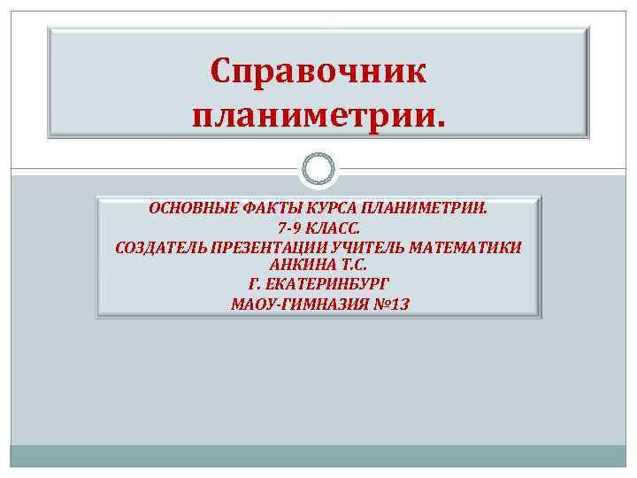  Справочник планиметрии. ОСНОВНЫЕ ФАКТЫ КУРСА ПЛАНИМЕТРИИ. 7 -9 КЛАСС. СОЗДАТЕЛЬ ПРЕЗЕНТАЦИИ УЧИТЕЛЬ МАТЕМАТИКИ