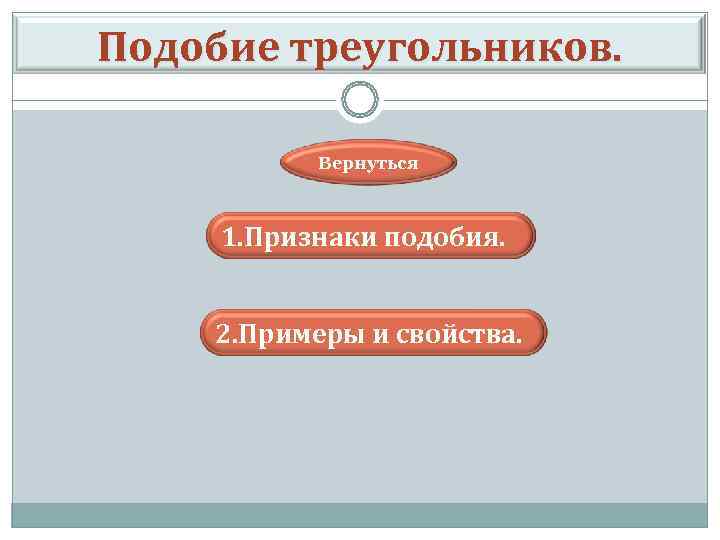 Подобие треугольников. Вернуться 1. Признаки подобия. 2. Примеры и свойства. 