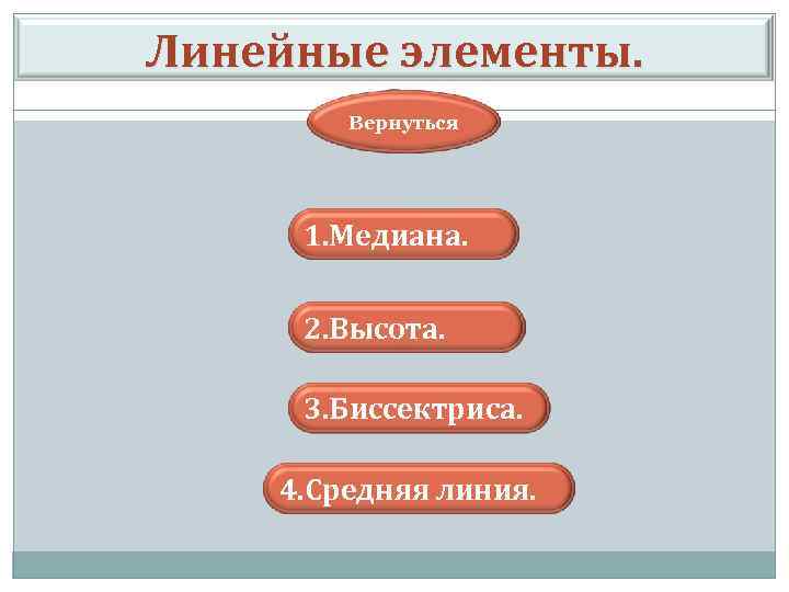 Линейные элементы. Вернуться 1. Медиана. 2. Высота. 3. Биссектриса. 4. Средняя линия. 