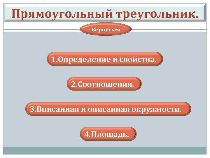 Прямоугольный треугольник. Вернуться 1. Определение и свойства. 2. Соотношения. 3. Вписанная и описанная окружности.