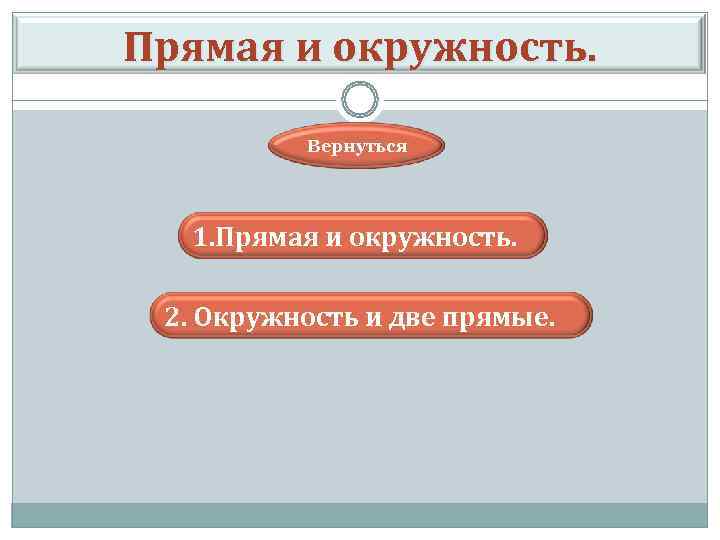 Прямая и окружность. Вернуться 1. Прямая и окружность. 2. Окружность и две прямые. 