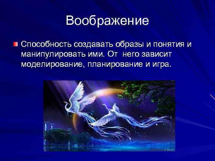  Воображение Способность создавать образы и понятия и манипулировать ими. От него зависит моделирование,