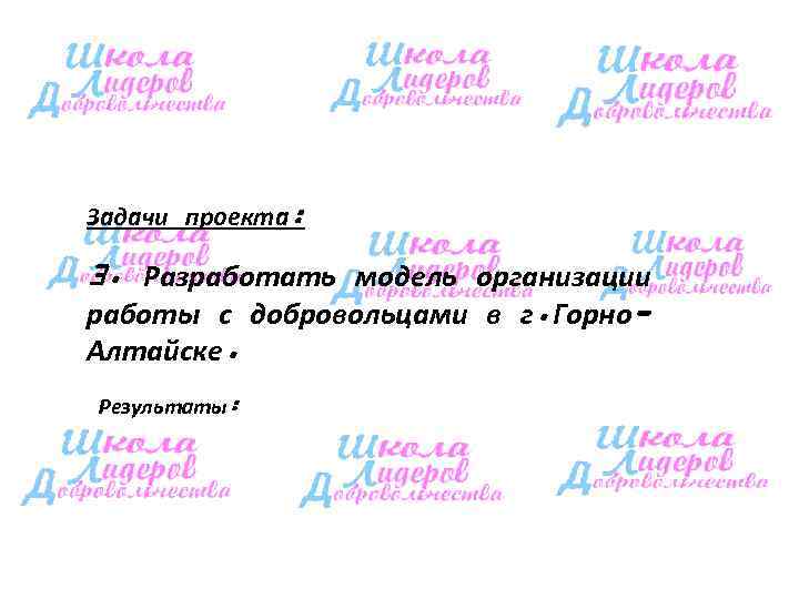 Задачи проекта:  3. Разработать модель организации работы с добровольцами в г. Горно- Алтайске.