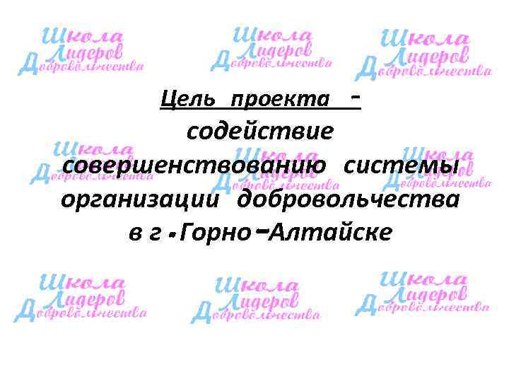  Цель проекта –  содействие совершенствованию системы организации добровольчества в г. Горно-Алтайске 