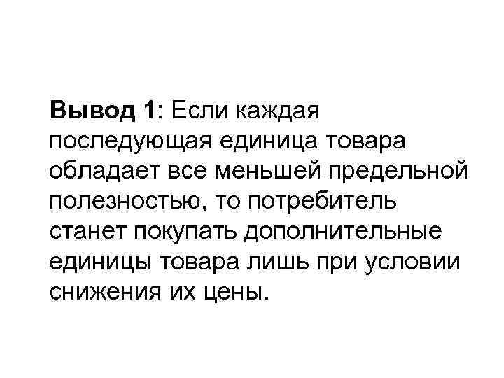 Вывод 1: Если каждая последующая единица товара обладает все меньшей предельной полезностью, то потребитель