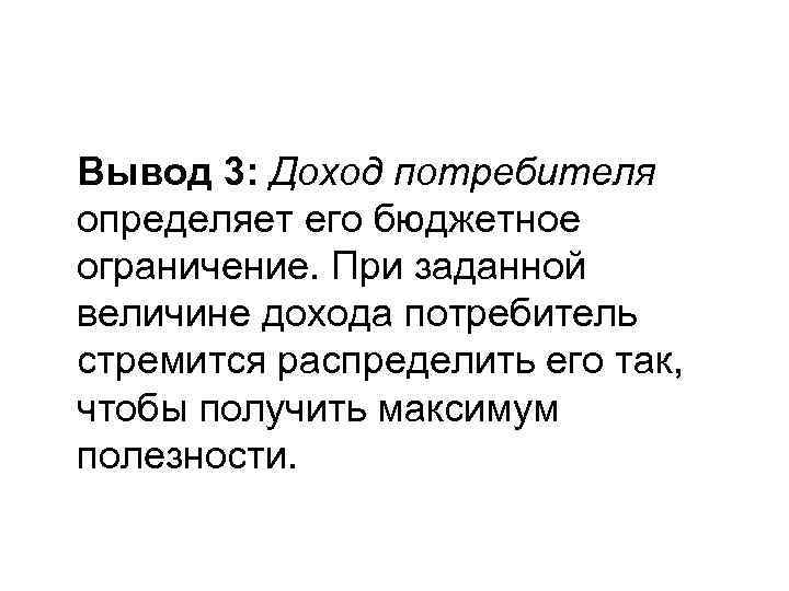 Вывод 3: Доход потребителя определяет его бюджетное ограничение. При заданной величине дохода потребитель стремится