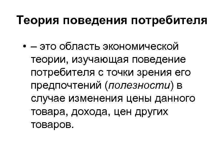 Теория поведения потребителя • – это область экономической теории, изучающая поведение потребителя с точки